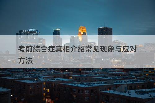 考前综合症真相介绍常见现象与应对方法
