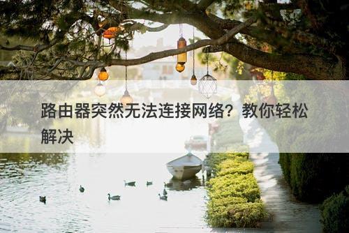 路由器突然无法连接网络？教你轻松解决