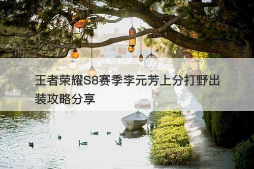 王者荣耀S8赛季李元芳上分打野出装攻略分享