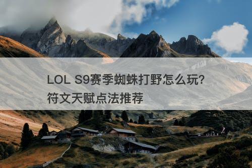 LOL S9赛季蜘蛛打野怎么玩？符文天赋点法推荐