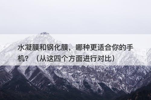水凝膜和钢化膜，哪种更适合你的手机？（从这四个方面进行对比）