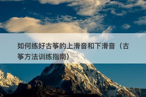 如何练好古筝的上滑音和下滑音（古筝方法训练指南）