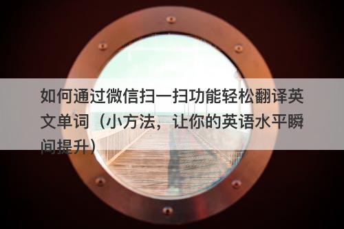 如何通过微信扫一扫功能轻松翻译英文单词（小方法，让你的英语水平瞬间提升）