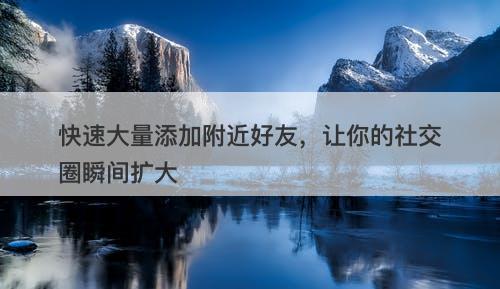 快速大量添加附近好友，让你的社交圈瞬间扩大