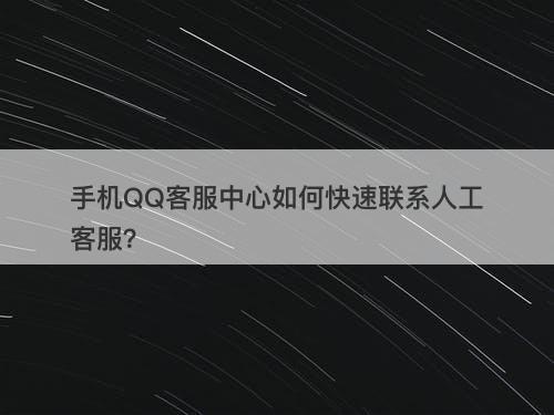 手机QQ客服中心如何快速联系人工客服？
