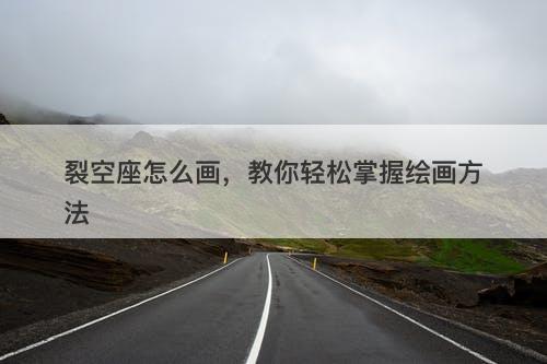 裂空座怎么画，教你轻松掌握绘画方法