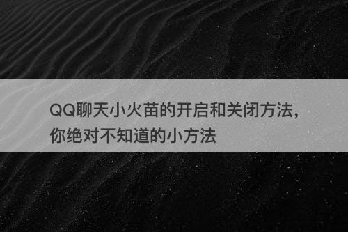 QQ聊天小火苗的开启和关闭方法，你绝对不知道的小方法
