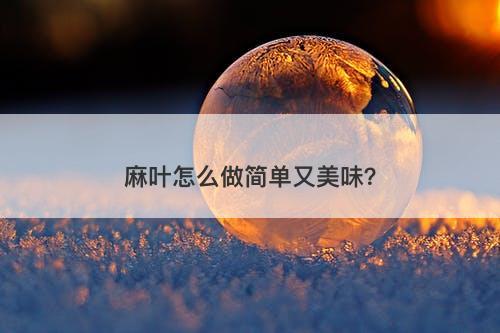 麻叶怎么做简单又美味？-图1