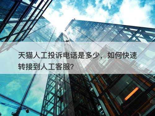 天猫人工投诉电话是多少，如何快速转接到人工客服？