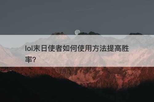 lol末日使者如何使用方法提高胜率？