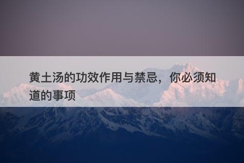 黄土汤的功效作用与禁忌，你必须知道的事项
