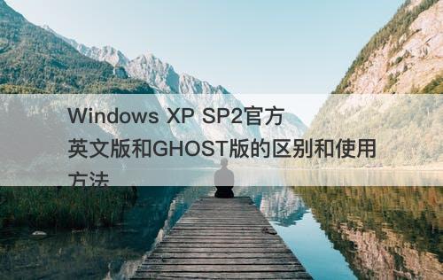 Windows XP SP2官方英文版和GHOST版的区别和使用方法