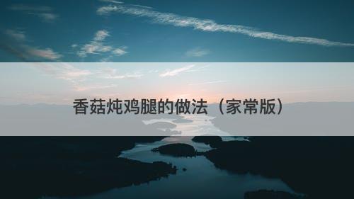 香菇炖鸡腿的做法（家常版）