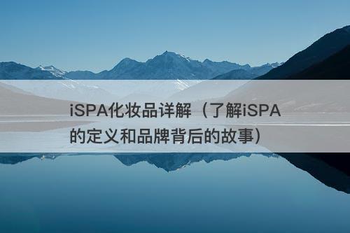 iSPA化妆品详解（了解iSPA的定义和品牌背后的故事）