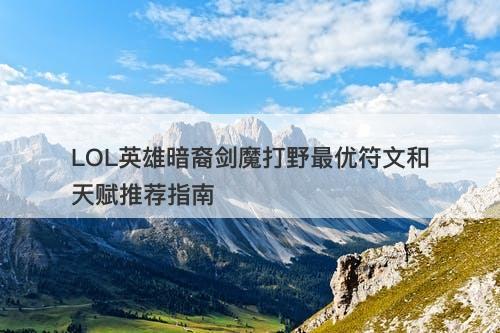 LOL英雄暗裔剑魔打野最优符文和天赋推荐指南