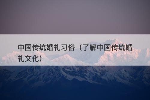 中国传统婚礼习俗（了解中国传统婚礼文化）