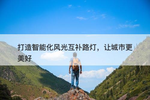 打造智能化风光互补路灯，让城市更美好