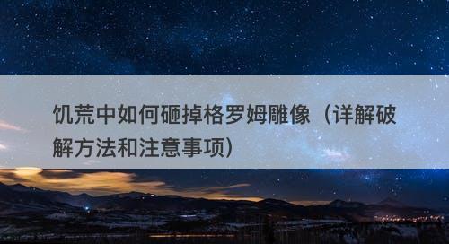 饥荒中如何砸掉格罗姆雕像（详解破解方法和注意事项）