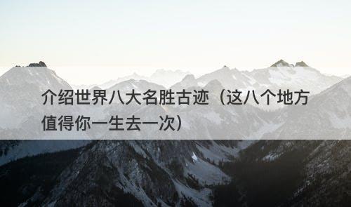 介绍世界八大名胜古迹（这八个地方值得你一生去一次）