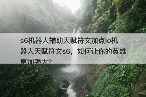 s6机器人辅助天赋符文加点lo机器人天赋符文s6，如何让你的英雄更加强大？