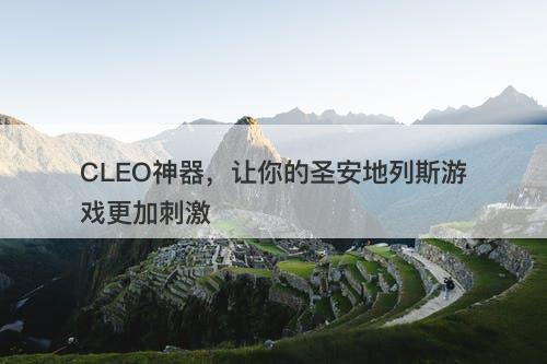 CLEO神器，让你的圣安地列斯游戏更加刺激