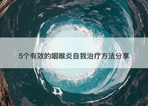 5个有效的咽喉炎自我治疗方法分享