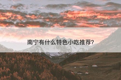 南宁有什么特色小吃推荐？-图1