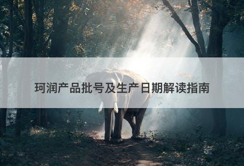 珂润产品批号及生产日期解读指南-图1 珂润产品批号及生产日期解读指南-图1