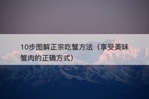 10步图解正宗吃蟹方法(享受美味蟹肉的正确方式)-图1 10步图解正宗吃蟹方法(享受美味蟹肉的正确方式)-图1