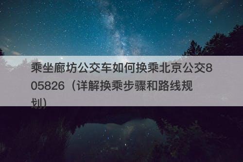 乘坐廊坊公交车如何换乘北京公交805826(详解换乘步骤和路线规划)-图1 乘坐廊坊公交车如何换乘北京公交805826(详解换乘步骤和路线规划)-图1
