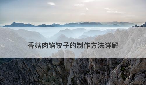 香菇肉馅饺子的制作方法详解-图1