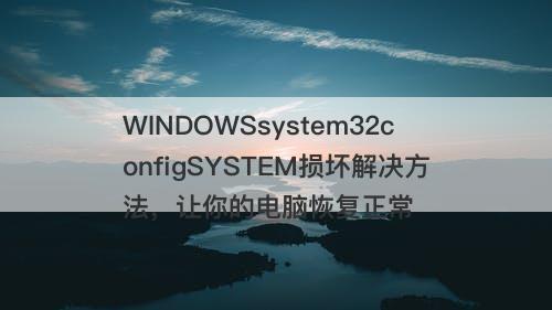 WINDOWSsystem32configSYSTEM损坏解决方法，让你的电脑恢复正常