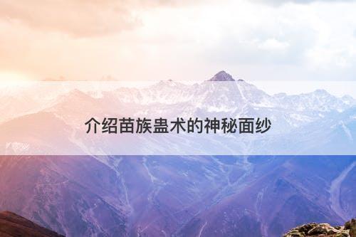 介绍苗族蛊术的神秘面纱-图1