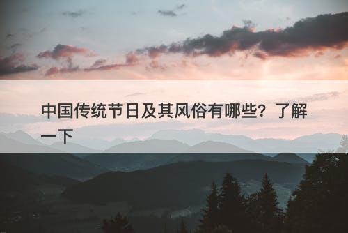 中国传统节日及其风俗有哪些？了解一下