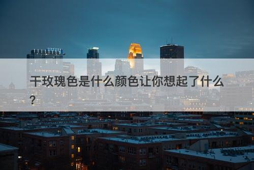 干玫瑰色是什么颜色让你想起了什么？