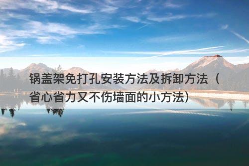 锅盖架免打孔安装方法及拆卸方法（省心省力又不伤墙面的小方法）