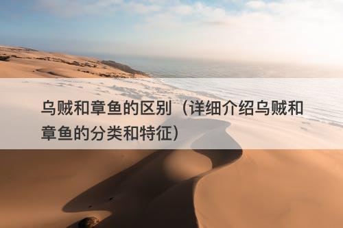 乌贼和章鱼的区别（详细介绍乌贼和章鱼的分类和特征）