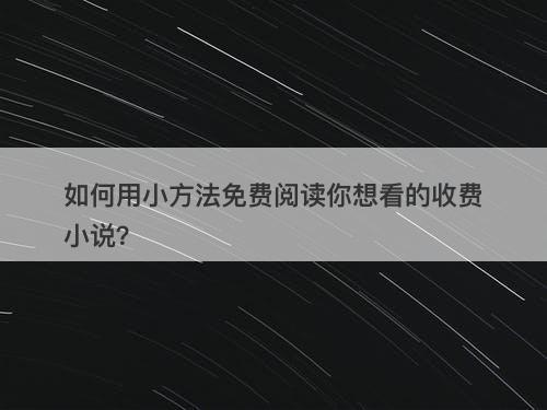 如何用小方法免费阅读你想看的收费小说？