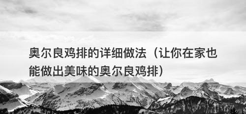 奥尔良鸡排的详细做法（让你在家也能做出美味的奥尔良鸡排）