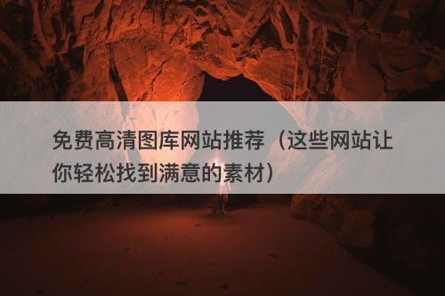 免费高清图库网站推荐（这些网站让你轻松找到满意的素材）