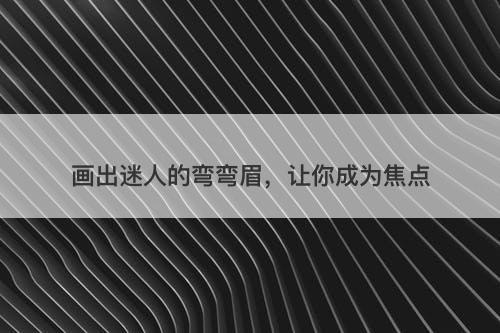 画出迷人的弯弯眉，让你成为焦点