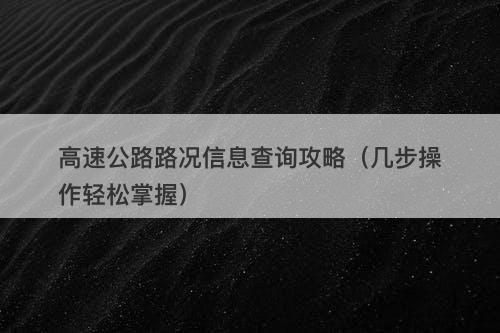 高速公路路况信息查询攻略（几步操作轻松掌握）