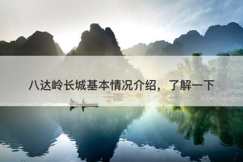 八达岭长城基本情况介绍，了解一下