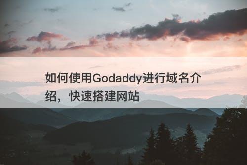 如何使用Godaddy进行域名介绍，快速搭建网站