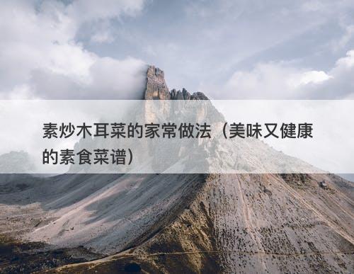 素炒木耳菜的家常做法（美味又健康的素食菜谱）