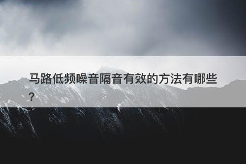 马路低频噪音隔音有效的方法有哪些？