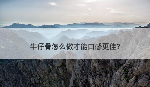 牛仔骨怎么做才能口感更佳？