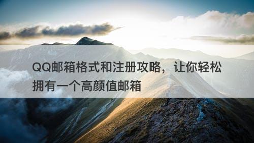 QQ邮箱格式和注册攻略，让你轻松拥有一个高颜值邮箱