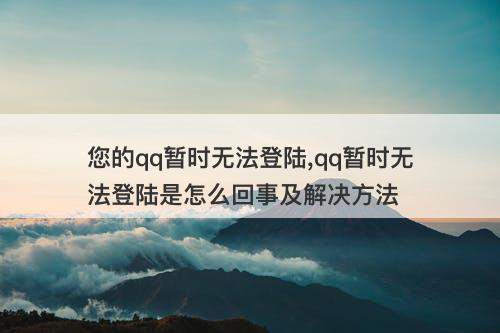 您的qq暂时无法登陆,qq暂时无法登陆是怎么回事及解决方法