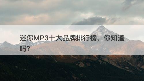 迷你MP3十大品牌排行榜，你知道吗？